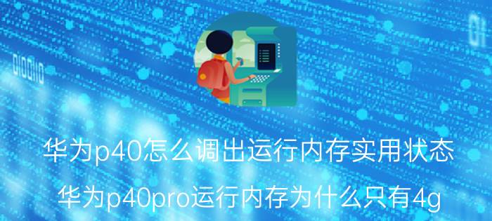 华为p40怎么调出运行内存实用状态 华为p40pro运行内存为什么只有4g？